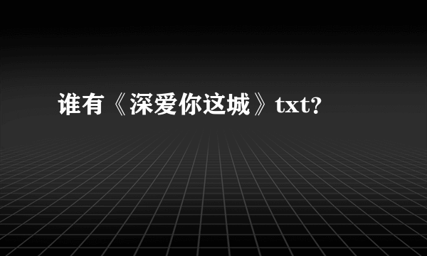 谁有《深爱你这城》txt？