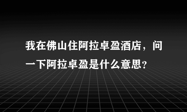 我在佛山住阿拉卓盈酒店，问一下阿拉卓盈是什么意思？