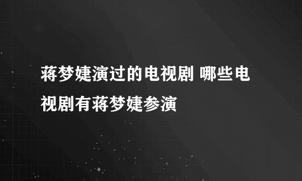 蒋梦婕演过的电视剧 哪些电视剧有蒋梦婕参演