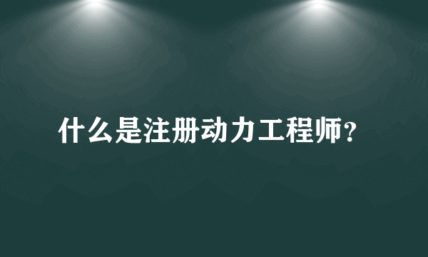 什么是注册动力工程师？