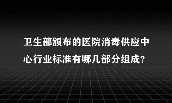 卫生部颁布的医院消毒供应中心行业标准有哪几部分组成？