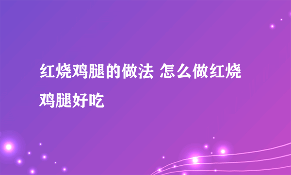 红烧鸡腿的做法 怎么做红烧鸡腿好吃