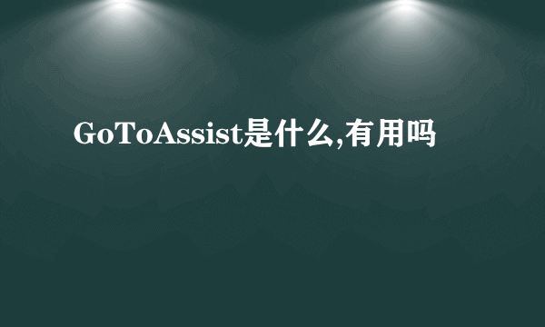 GoToAssist是什么,有用吗