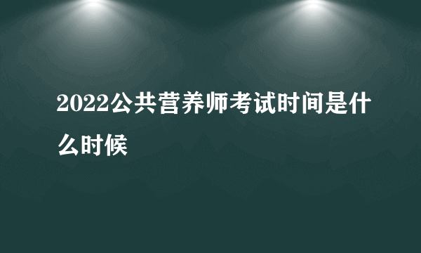 2022公共营养师考试时间是什么时候