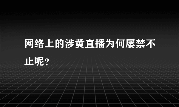 网络上的涉黄直播为何屡禁不止呢？