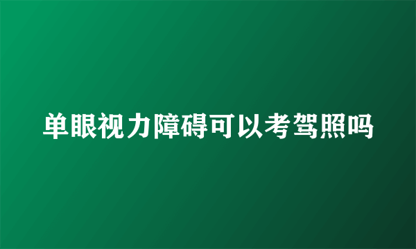 单眼视力障碍可以考驾照吗