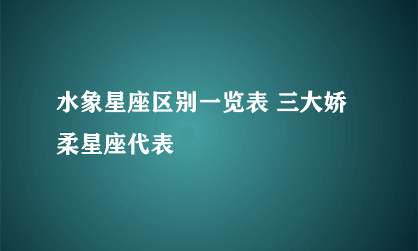 水象星座区别一览表 三大娇柔星座代表