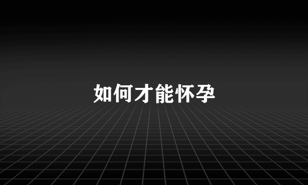 如何才能怀孕