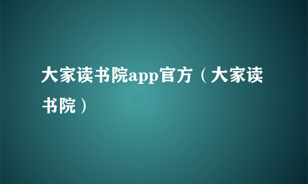 大家读书院app官方（大家读书院）