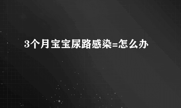 3个月宝宝尿路感染=怎么办