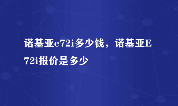 诺基亚e72i多少钱，诺基亚E72i报价是多少