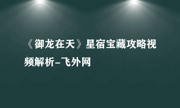 《御龙在天》星宿宝藏攻略视频解析-飞外网