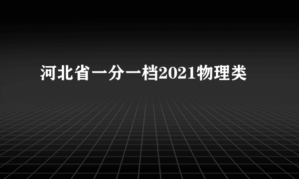 河北省一分一档2021物理类