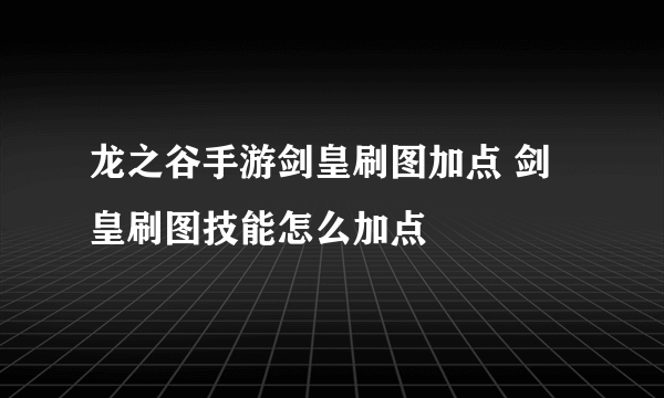 龙之谷手游剑皇刷图加点 剑皇刷图技能怎么加点