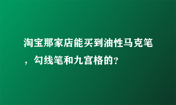 淘宝那家店能买到油性马克笔，勾线笔和九宫格的？