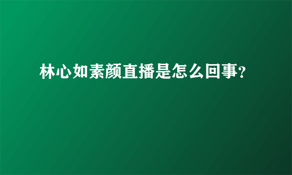 林心如素颜直播是怎么回事？