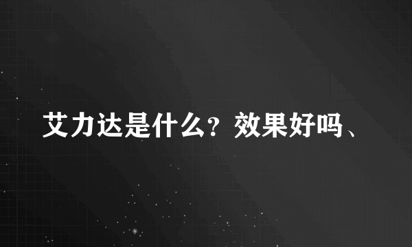 艾力达是什么？效果好吗、