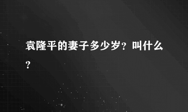 袁隆平的妻子多少岁？叫什么？