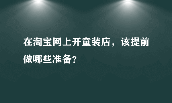 在淘宝网上开童装店，该提前做哪些准备？