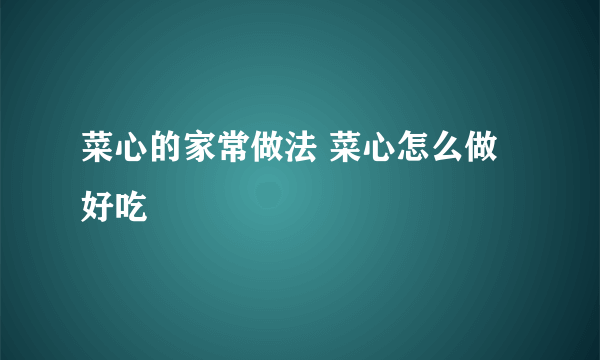 菜心的家常做法 菜心怎么做好吃