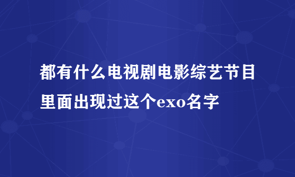 都有什么电视剧电影综艺节目里面出现过这个exo名字