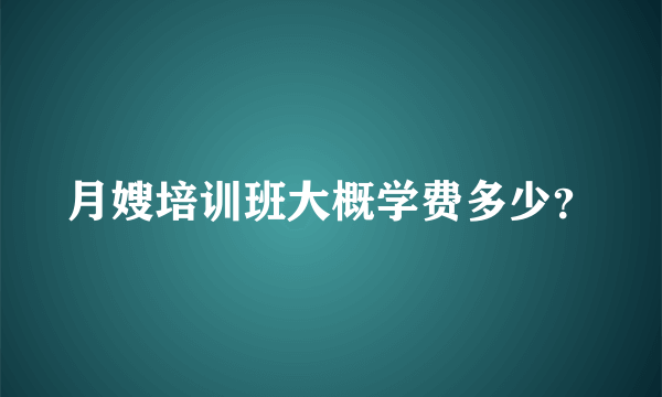 月嫂培训班大概学费多少？