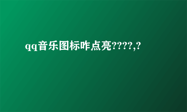 qq音乐图标咋点亮????,?