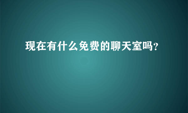 现在有什么免费的聊天室吗？