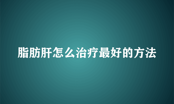 脂肪肝怎么治疗最好的方法