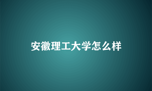 安徽理工大学怎么样