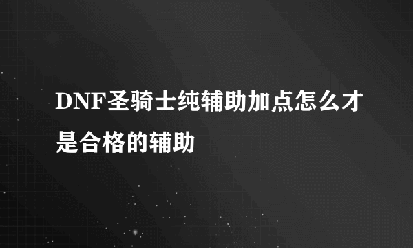 DNF圣骑士纯辅助加点怎么才是合格的辅助