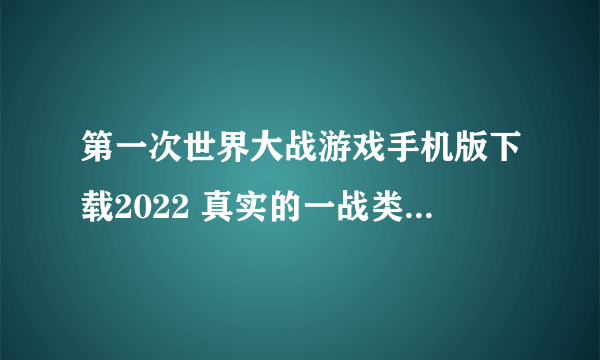 第一次世界大战游戏手机版下载2022 真实的一战类游戏排行榜前十名