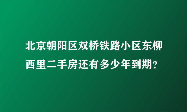 北京朝阳区双桥铁路小区东柳西里二手房还有多少年到期？