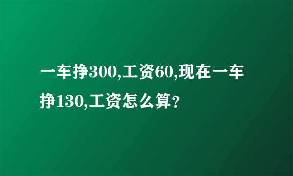 一车挣300,工资60,现在一车挣130,工资怎么算？