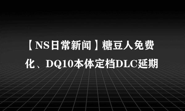 【NS日常新闻】糖豆人免费化、DQ10本体定档DLC延期