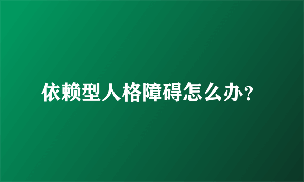 依赖型人格障碍怎么办？