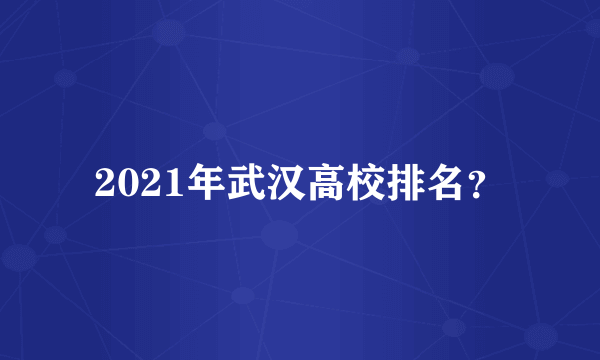 2021年武汉高校排名？