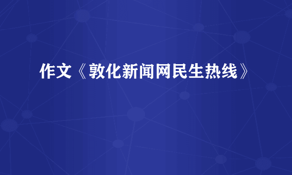 作文《敦化新闻网民生热线》