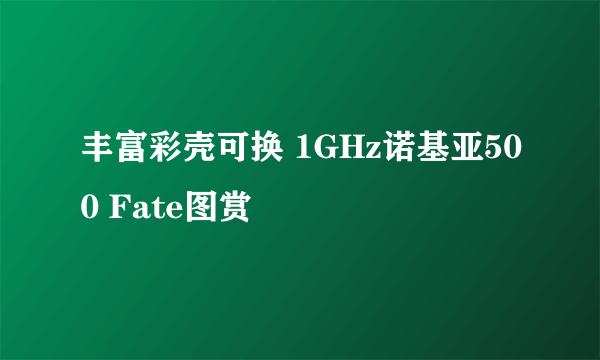 丰富彩壳可换 1GHz诺基亚500 Fate图赏