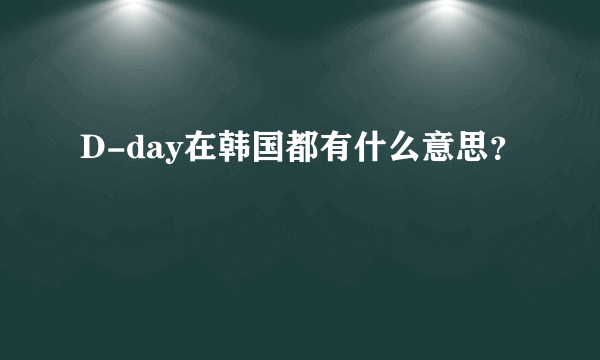 D-day在韩国都有什么意思？