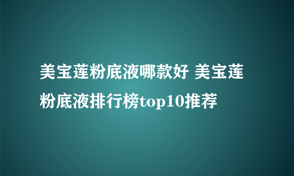 美宝莲粉底液哪款好 美宝莲粉底液排行榜top10推荐