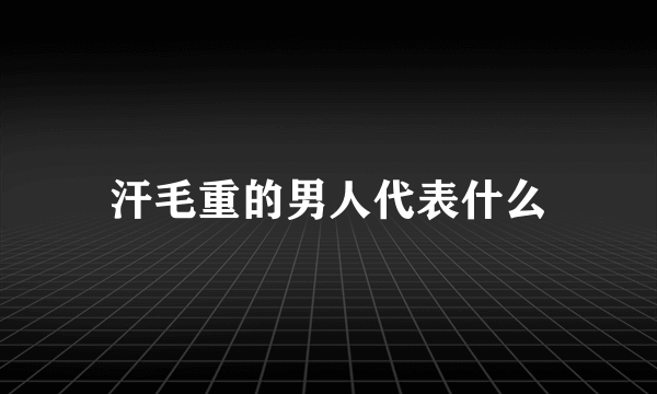 汗毛重的男人代表什么