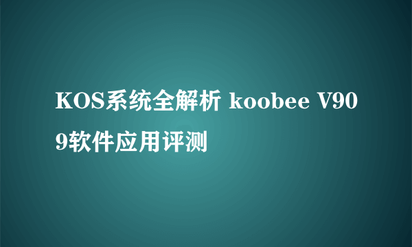 KOS系统全解析 koobee V909软件应用评测