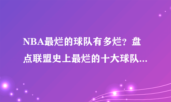 NBA最烂的球队有多烂？盘点联盟史上最烂的十大球队都有哪些？