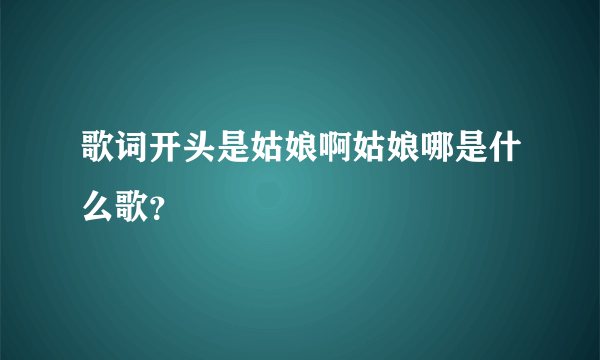 歌词开头是姑娘啊姑娘哪是什么歌？