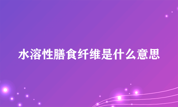 水溶性膳食纤维是什么意思