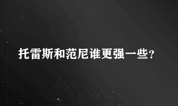 托雷斯和范尼谁更强一些？