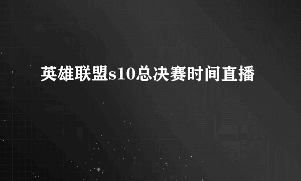 英雄联盟s10总决赛时间直播