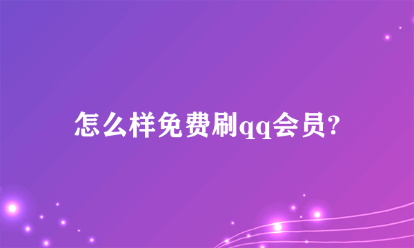 怎么样免费刷qq会员?