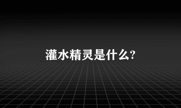 灌水精灵是什么?